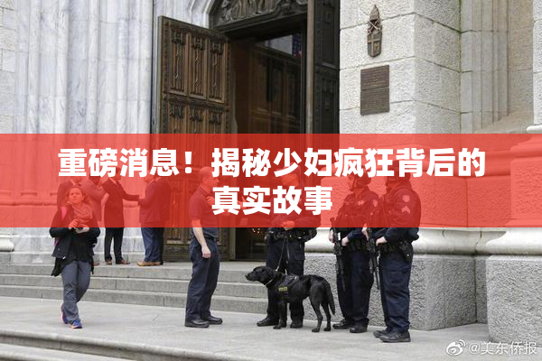 重磅消息！揭秘少妇疯狂背后的真实故事