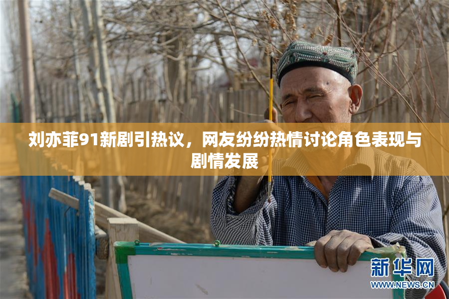 刘亦菲91新剧引热议，网友纷纷热情讨论角色表现与剧情发展