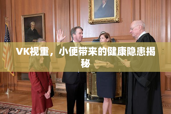 VK视重，小便带来的健康隐患揭秘