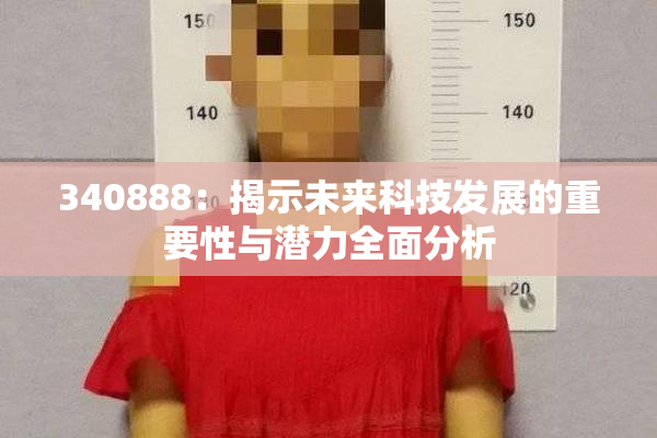 340888：揭示未来科技发展的重要性与潜力全面分析