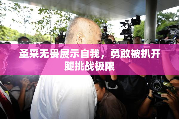 圣采无畏展示自我，勇敢被扒开腿挑战极限