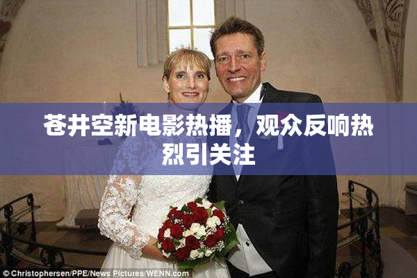苍井空新电影热播，观众反响热烈引关注