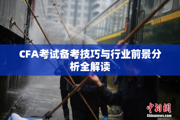 CFA考试备考技巧与行业前景分析全解读