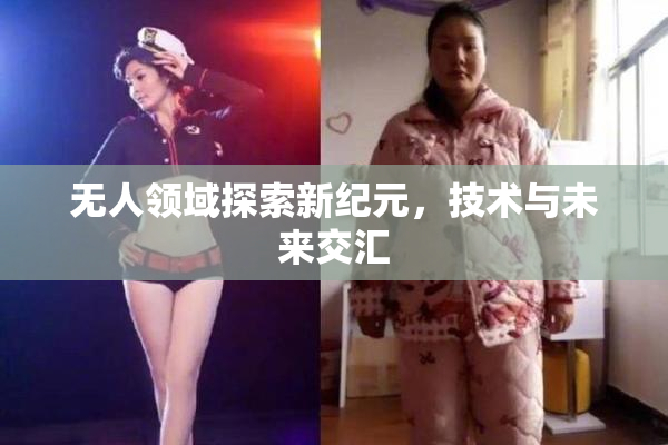 无人领域探索新纪元，技术与未来交汇
