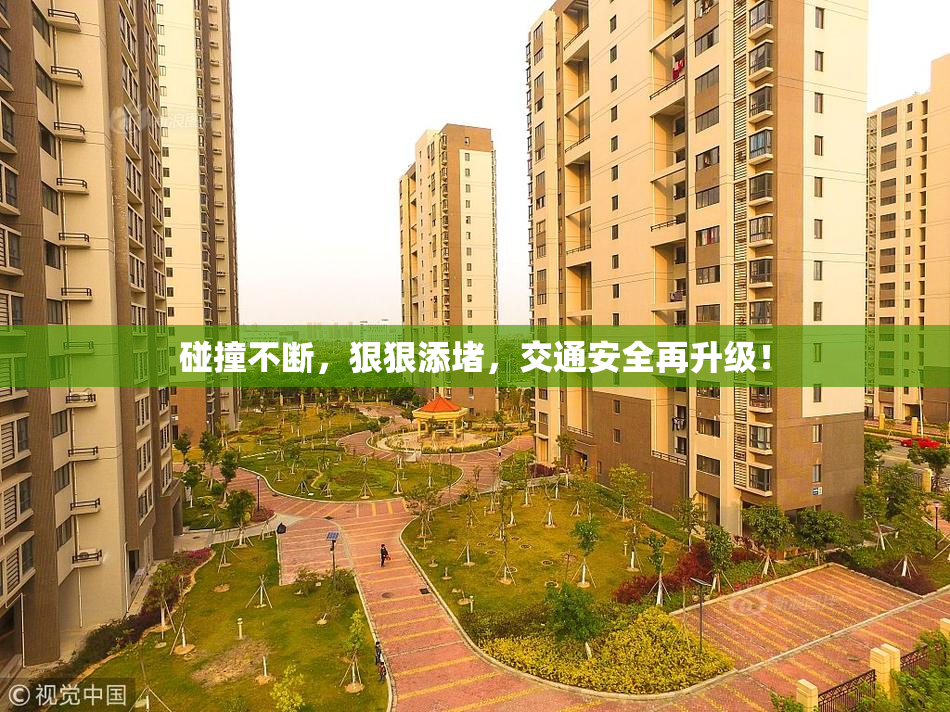 碰撞不断，狠狠添堵，交通安全再升级！