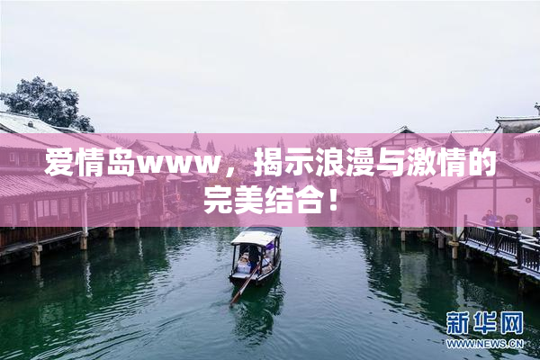爱情岛www，揭示浪漫与激情的完美结合！