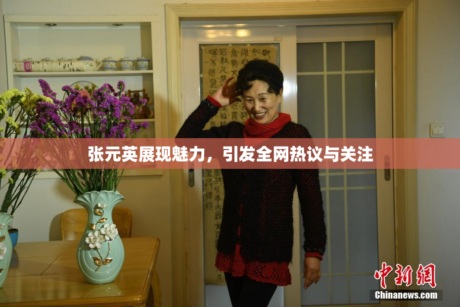张元英展现魅力，引发全网热议与关注