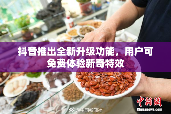 抖音推出全新升级功能，用户可免费体验新奇特效