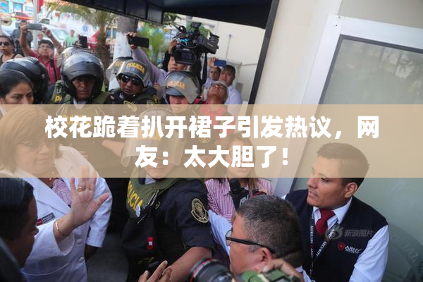 校花跪着扒开裙子引发热议，网友：太大胆了！