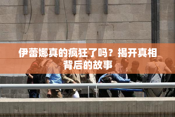 伊蕾娜真的疯狂了吗？揭开真相背后的故事