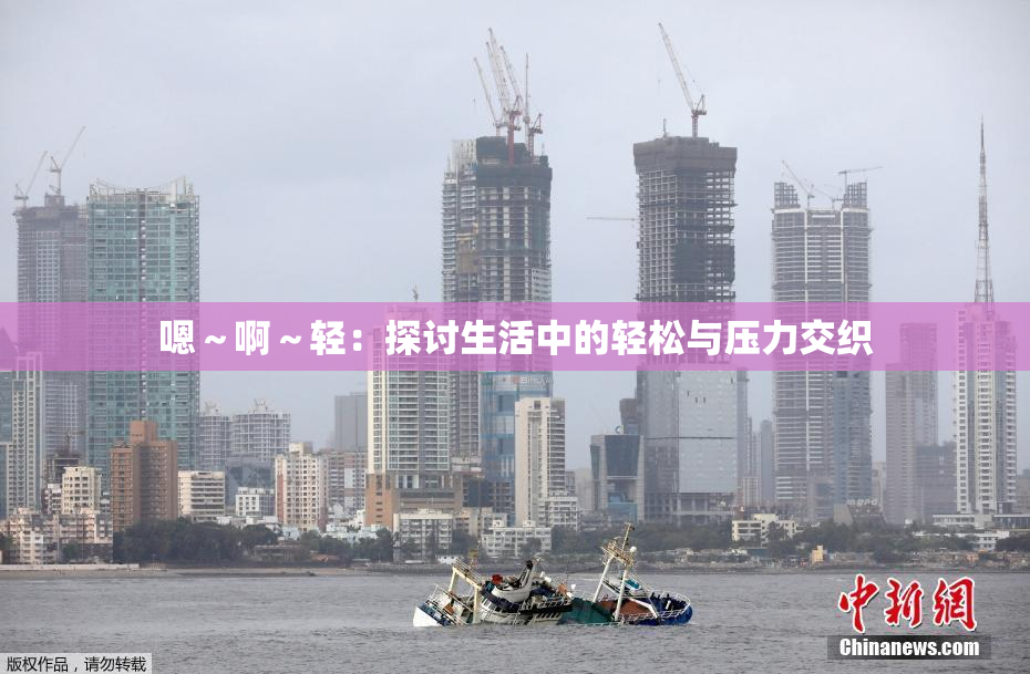 嗯～啊～轻：探讨生活中的轻松与压力交织
