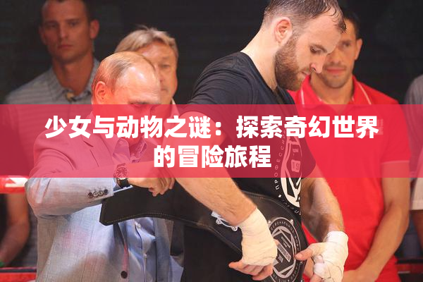少女与动物之谜：探索奇幻世界的冒险旅程