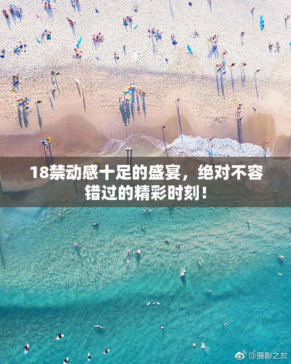 18禁动感十足的盛宴，绝对不容错过的精彩时刻！