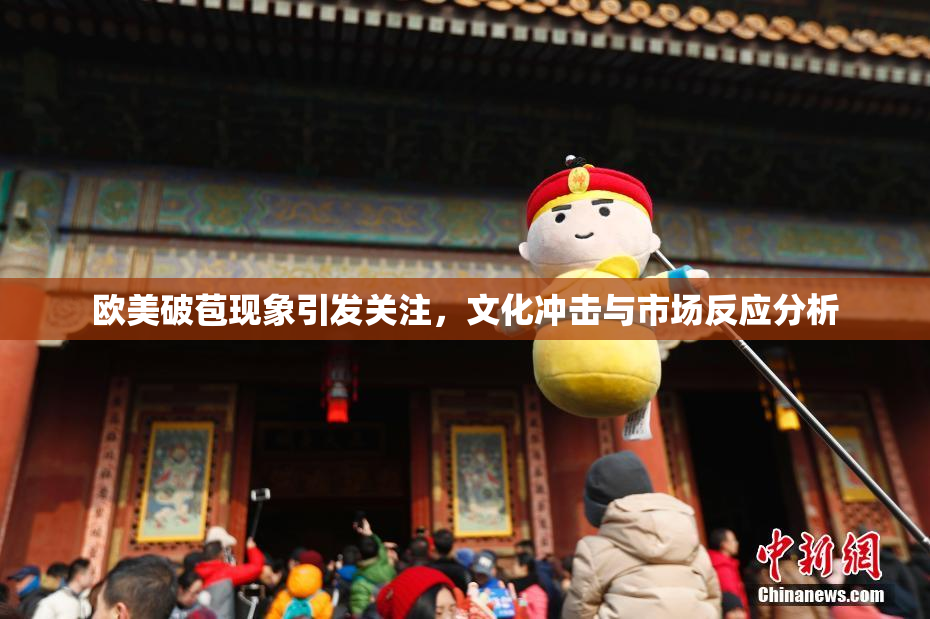 欧美破苞现象引发关注，文化冲击与市场反应分析