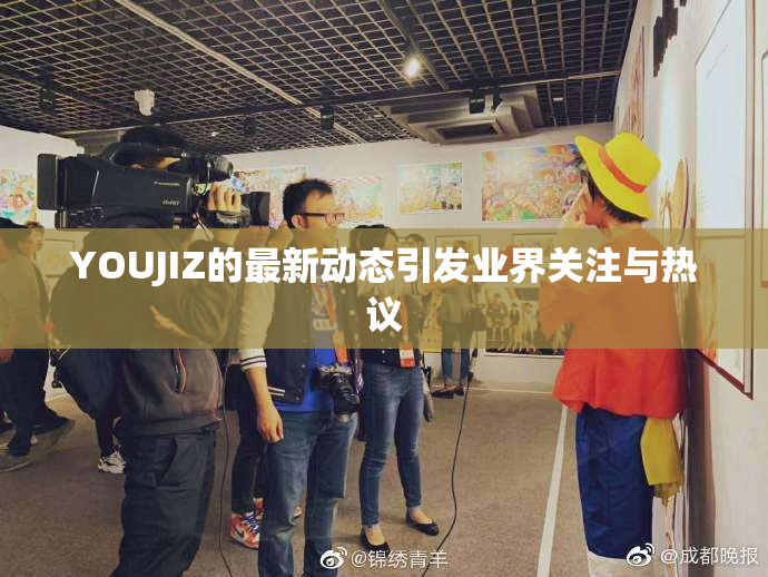 YOUJIZ的最新动态引发业界关注与热议