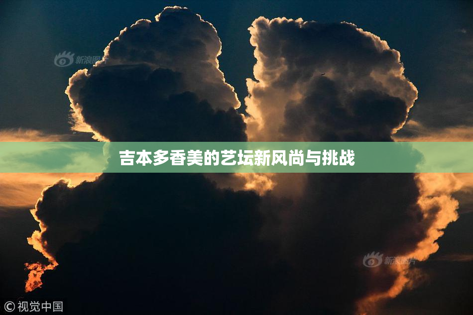 吉本多香美的艺坛新风尚与挑战