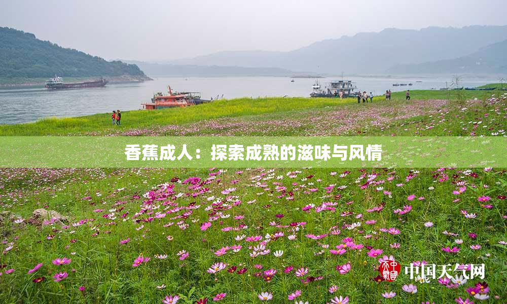 香蕉成人：探索成熟的滋味与风情