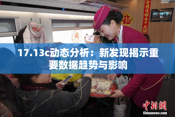 17.13c动态分析：新发现揭示重要数据趋势与影响