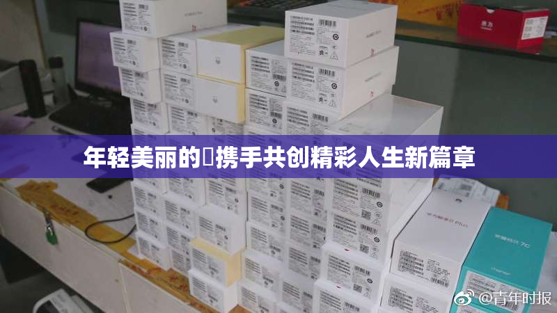 年轻美丽的妺携手共创精彩人生新篇章