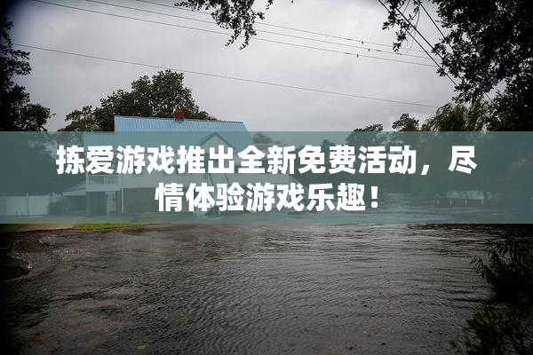 拣爱游戏推出全新免费活动，尽情体验游戏乐趣！