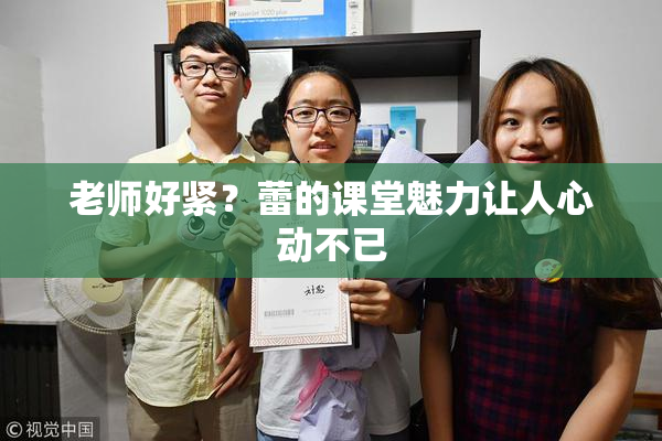 老师好紧？蕾的课堂魅力让人心动不已