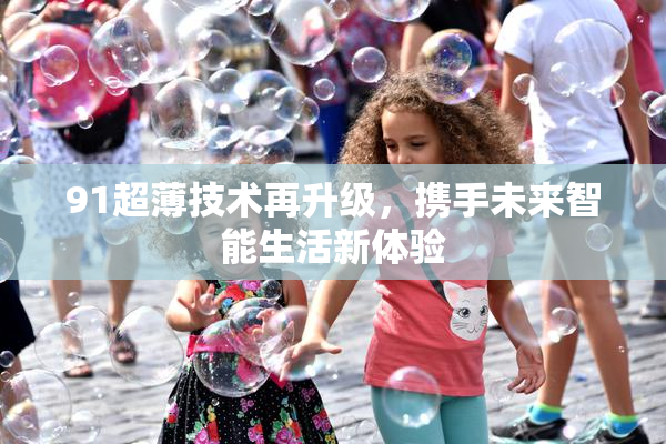 91超薄技术再升级，携手未来智能生活新体验