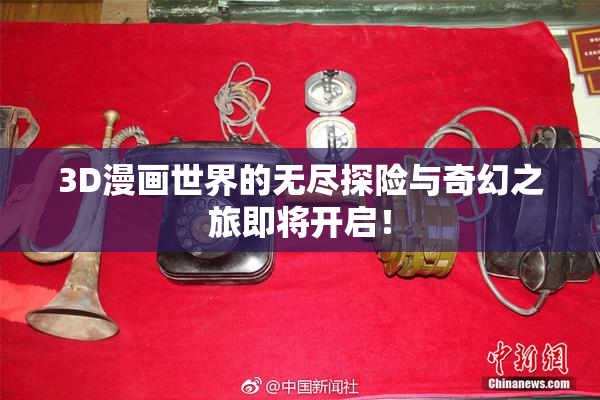 3D漫画世界的无尽探险与奇幻之旅即将开启！