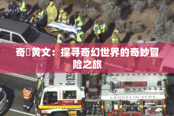 奇犽黄文：探寻奇幻世界的奇妙冒险之旅