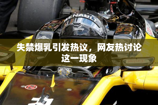 失禁爆乳引发热议，网友热讨论这一现象