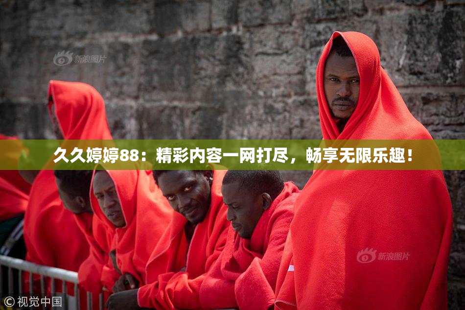久久婷婷88：精彩内容一网打尽，畅享无限乐趣！
