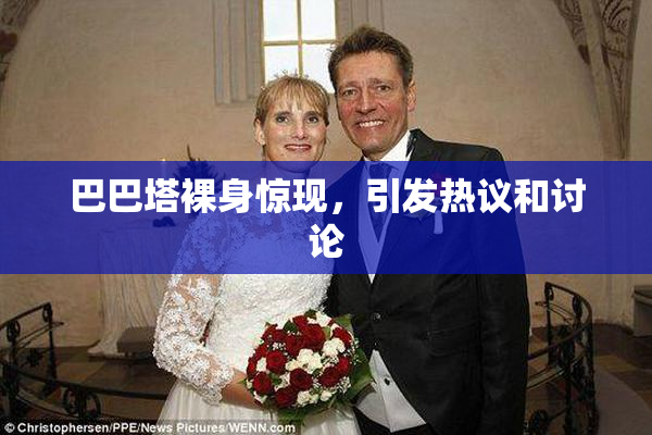 巴巴塔裸身惊现，引发热议和讨论