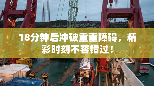 18分钟后冲破重重障碍，精彩时刻不容错过！