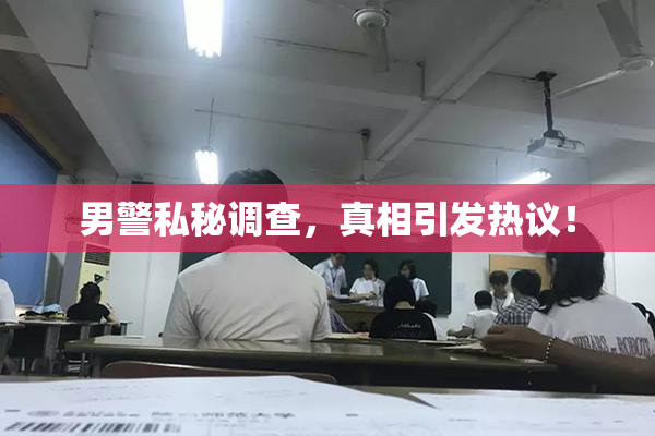 男警私秘调查，真相引发热议！
