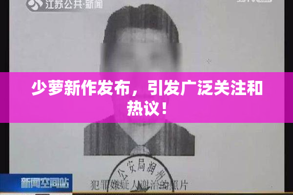 少萝新作发布，引发广泛关注和热议！