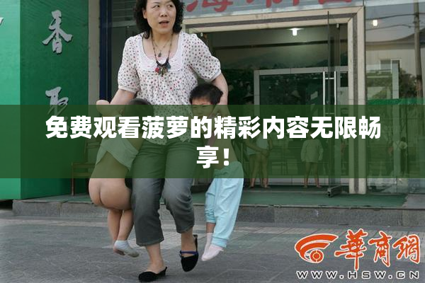 免费观看菠萝的精彩内容无限畅享！