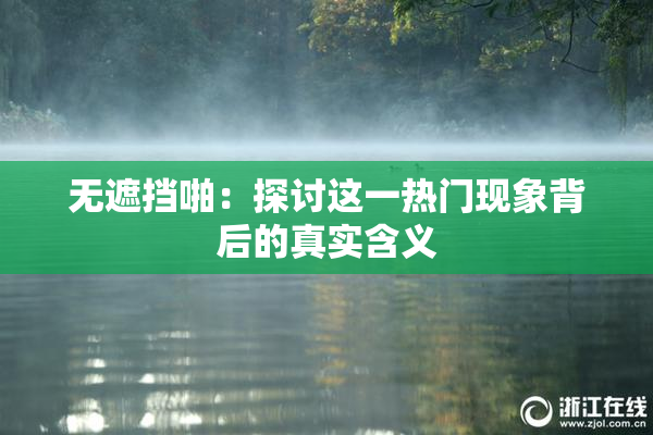 无遮挡啪：探讨这一热门现象背后的真实含义