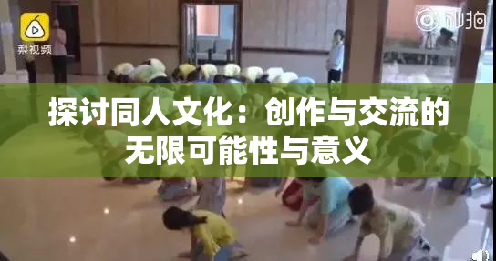 探讨同人文化：创作与交流的无限可能性与意义