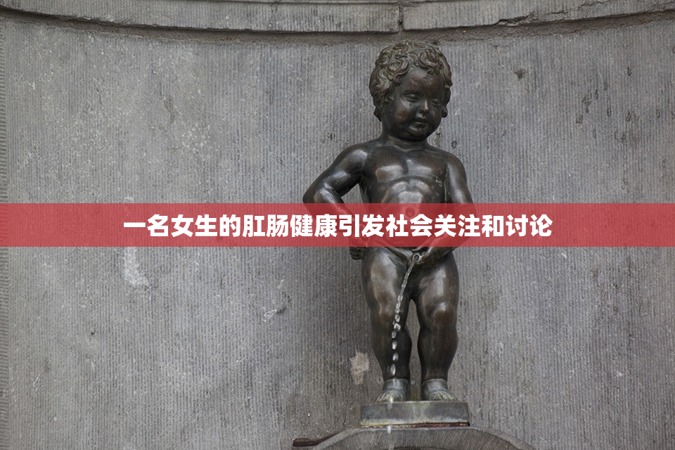 一名女生的肛肠健康引发社会关注和讨论