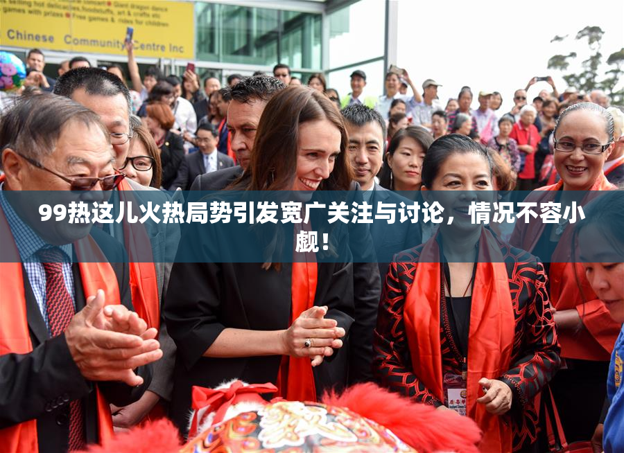 99热这儿火热局势引发宽广关注与讨论，情况不容小觑！