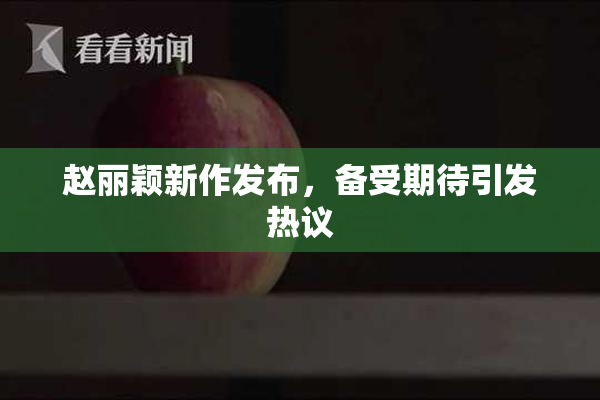 赵丽颖新作发布，备受期待引发热议
