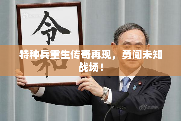 特种兵重生传奇再现，勇闯未知战场！