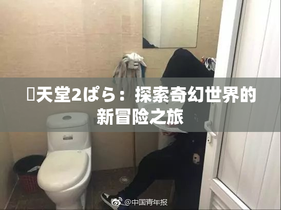妺天堂2ぱら：探索奇幻世界的新冒险之旅