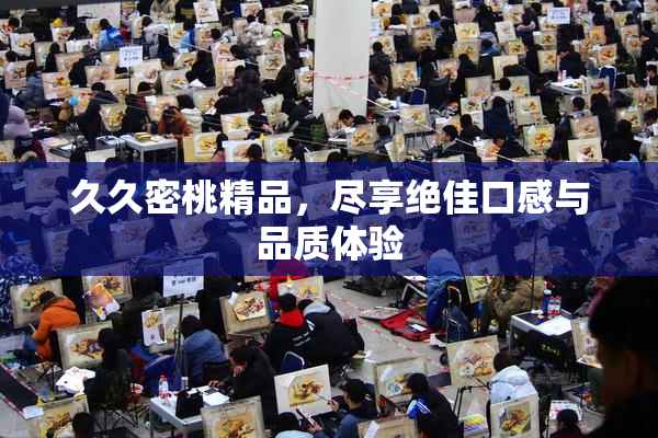 久久密桃精品，尽享绝佳口感与品质体验