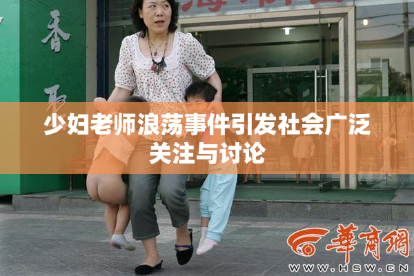 少妇老师浪荡事件引发社会广泛关注与讨论