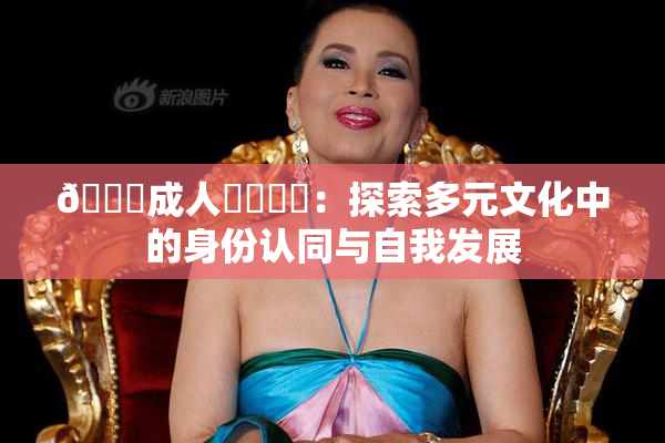 🔞成人❌‌❌‌：探索多元文化中的身份认同与自我发展