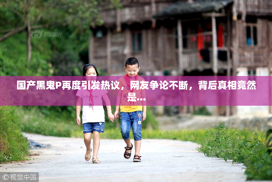 国产黑鬼P再度引发热议，网友争论不断，背后真相竟然是...