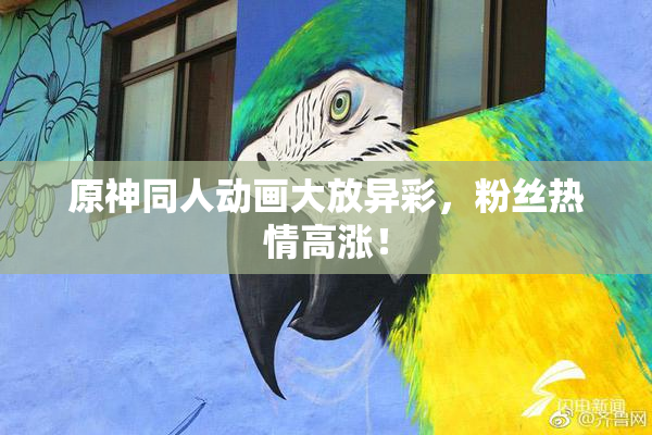 原神同人动画大放异彩，粉丝热情高涨！