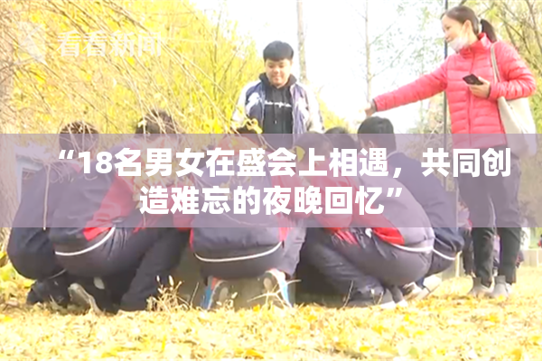 “18名男女在盛会上相遇，共同创造难忘的夜晚回忆”