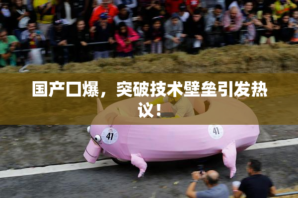 国产囗爆，突破技术壁垒引发热议！