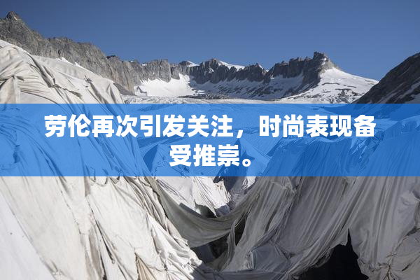 劳伦再次引发关注，时尚表现备受推崇。